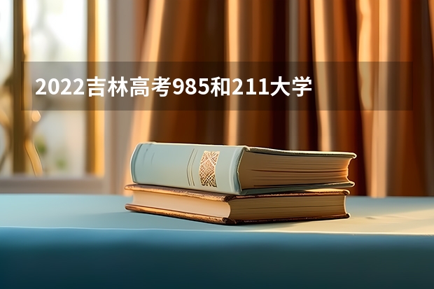 2022吉林高考985和211大学录取率是多少 附少数民族高考加分最新政策