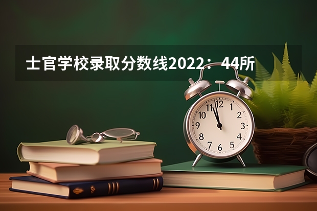 士官学校录取分数线2022：44所士官学校高考录取分数线 少数民族高考加分政策