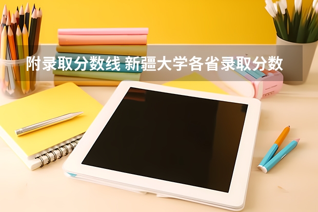 附录取分数线 新疆大学各省录取分数线一览表（2023参考）