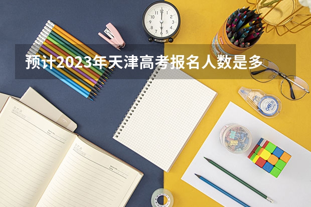 预计2023年天津高考报名人数是多少 附少数民族高考加分最新政策
