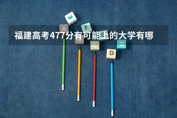 福建高考477分有可能上的大学有哪些 距离高考还有几天时间