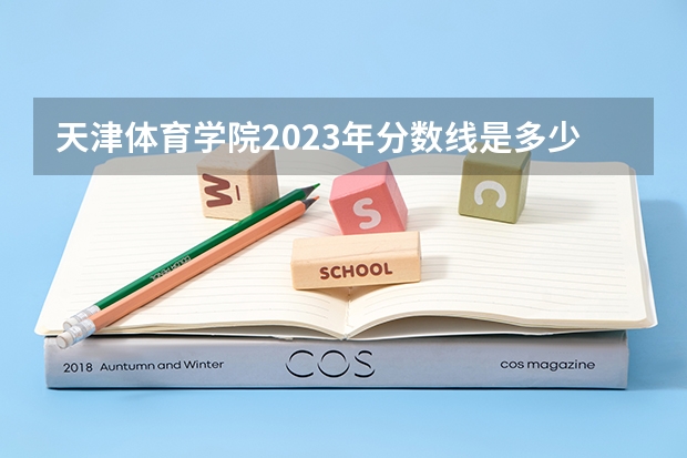 天津体育学院2023年分数线是多少 天津体育学院往年分数参考