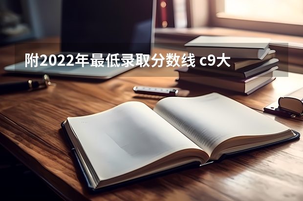 附2022年最低录取分数线 c9大学名单排名及录取分数线