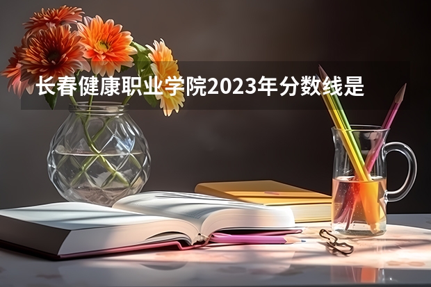 长春健康职业学院2023年分数线是多少 长春健康职业学院往年分数参考