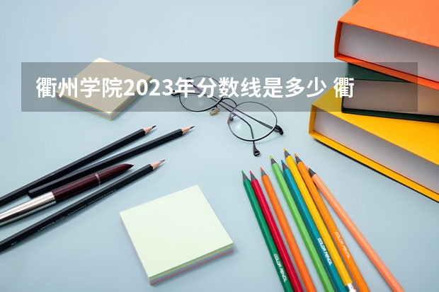 衢州学院2023年分数线是多少 衢州学院往年分数参考