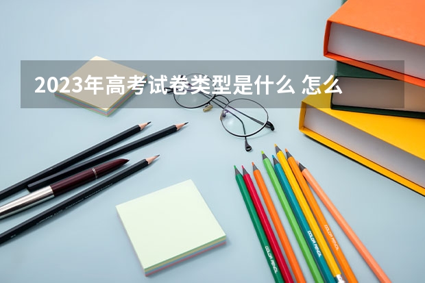 2023年高考试卷类型是什么 怎么赋分