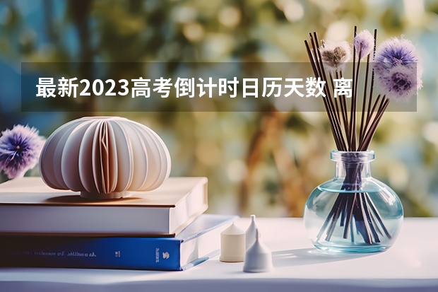 最新2023高考倒计时日历天数 离2023高考还剩多少天