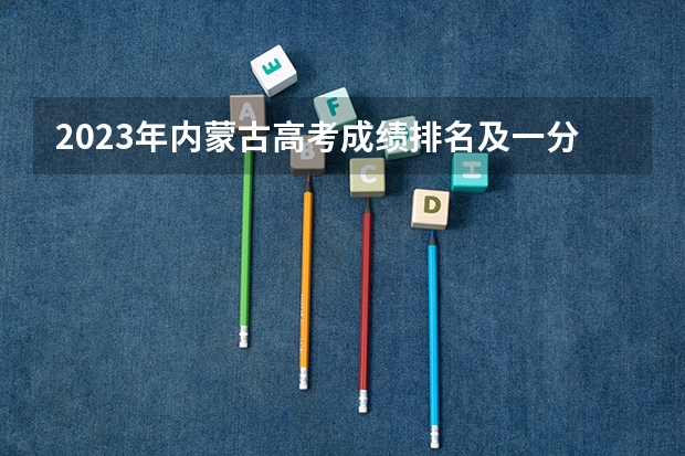 2023年内蒙古高考成绩排名及一分一段表 考研比高考还难吗