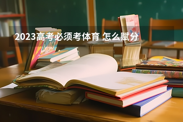 2023高考必须考体育 怎么赋分