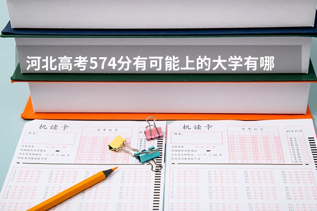 河北高考574分有可能上的大学有哪些 历史生物地理可以选什么专业和大学
