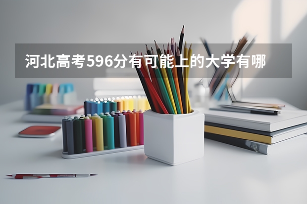 河北高考596分有可能上的大学有哪些 新高考男生适用