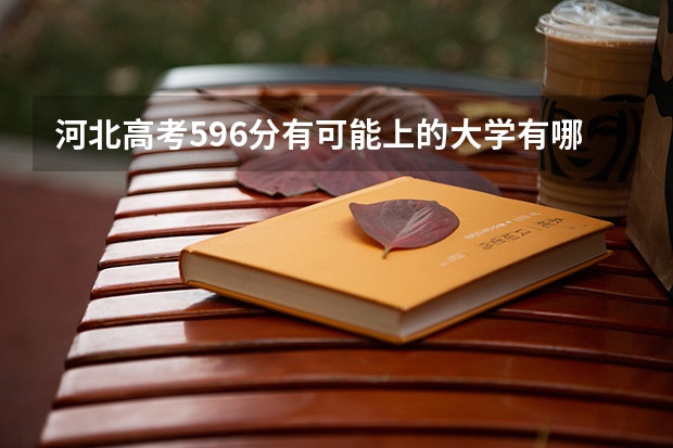 河北高考596分有可能上的大学有哪些 有什么注意事项