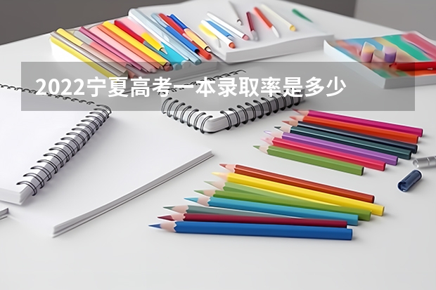2022宁夏高考一本录取率是多少 3+1+2高考最佳组合