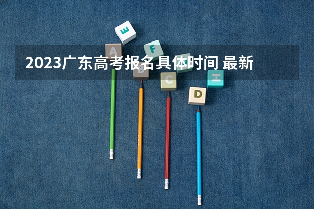 2023广东高考报名具体时间 最新2023高考倒计时日历
