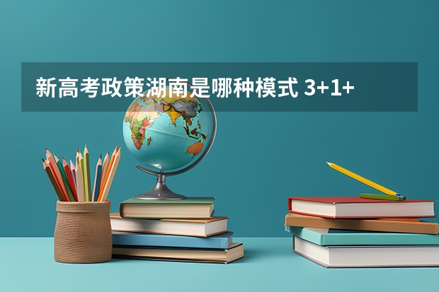 新高考政策湖南是哪种模式 3+1+2新高考赋分对差生好吗