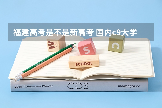 福建高考是不是新高考 国内c9大学名单有哪些