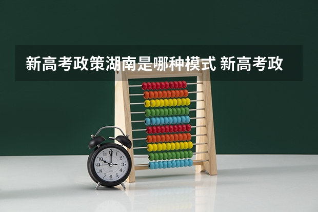 新高考政策湖南是哪种模式 新高考政策甘肃是哪种模式