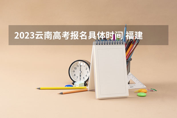 2023云南高考报名具体时间 福建文理科分数线（2022历年）