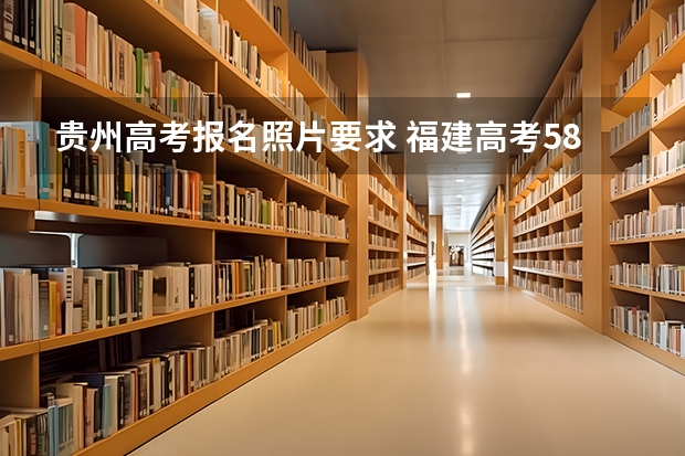 贵州高考报名照片要求 福建高考589分有可能上的大学有哪些