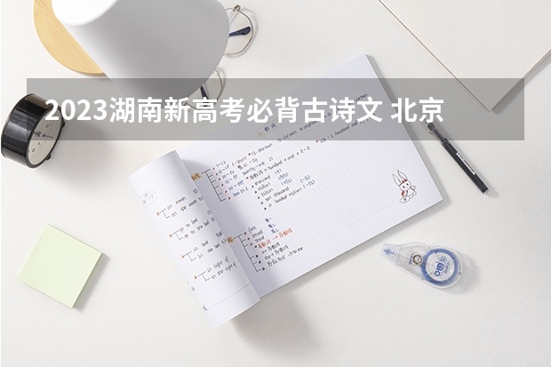 2023湖南新高考必背古诗文 北京高考562分有可能上的大学有哪些