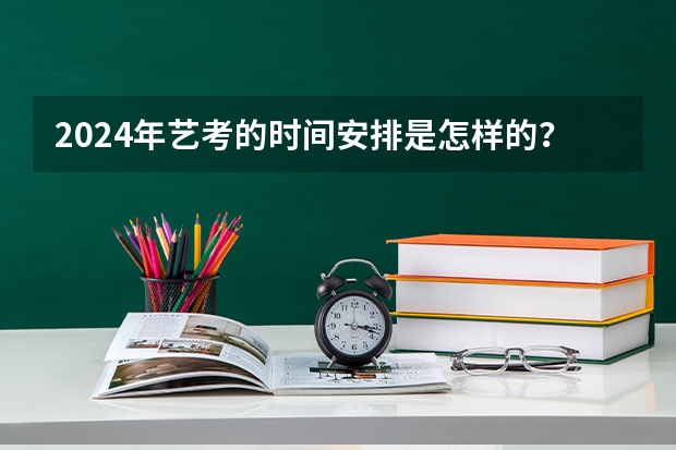 2024年艺考的时间安排是怎样的？（高考艺考时间）