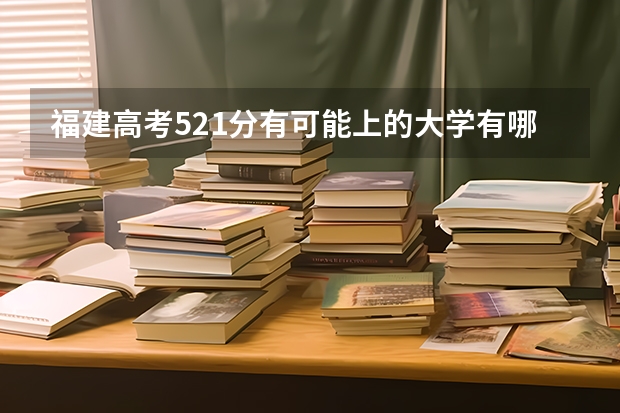 福建高考521分有可能上的大学有哪些 广东高考592分有可能上的大学有哪些