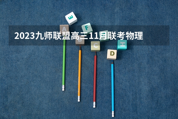 2023九师联盟高三11月联考物理答案及试卷（新高考） 2023高考倒计时日历最新