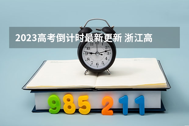 2023高考倒计时最新更新 浙江高考616分有可能上的大学有哪些