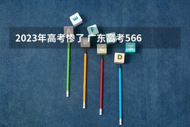 2023年高考惨了 广东高考566分有可能上的大学有哪些