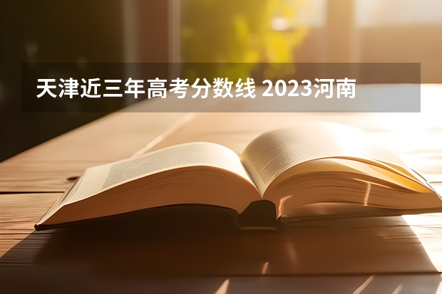 天津近三年高考分数线 2023河南高考各科满分是多少
