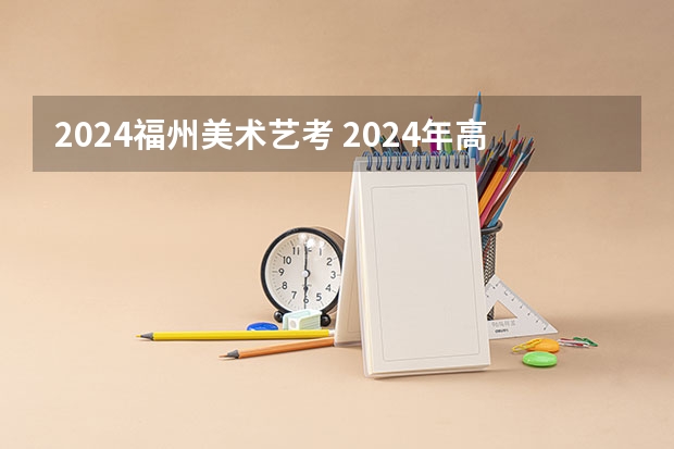 2024福州美术艺考 2024年高考艺考政策