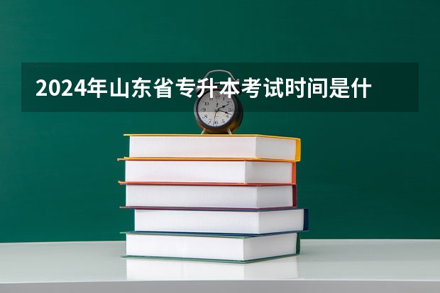 2024年山东省专升本考试时间是什么时候？
