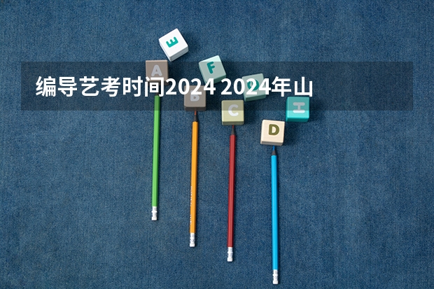 编导艺考时间2024 2024年山东艺考报名时间