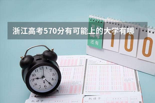浙江高考570分有可能上的大学有哪些 开始及结束时间