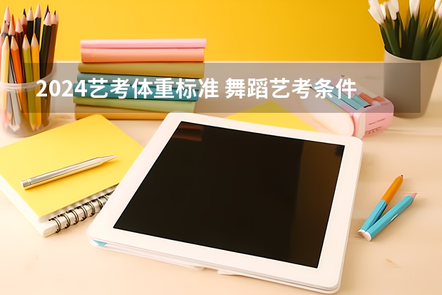 2024艺考体重标准 舞蹈艺考条件