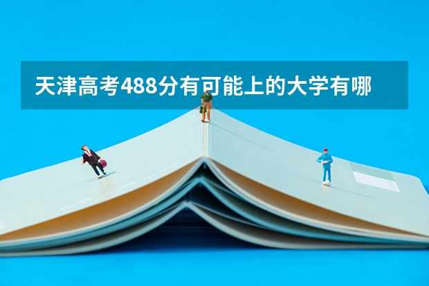 天津高考488分有可能上的大学有哪些 河北高考567分有可能上的大学有哪些