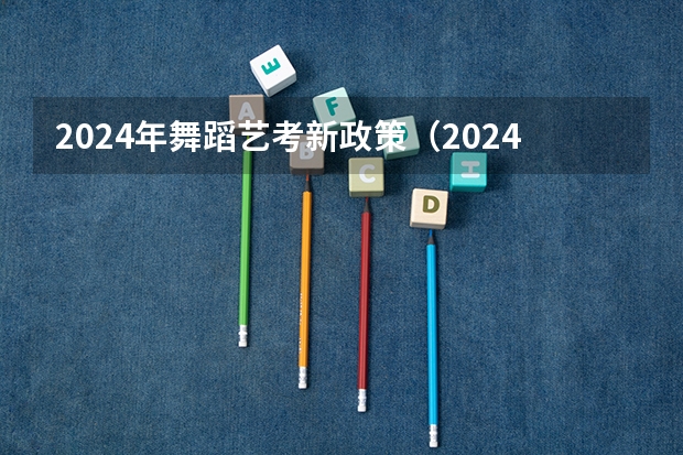 2024年舞蹈艺考新政策（2024年广东舞蹈艺考新政策）