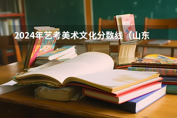 2024年艺考美术文化分数线（山东省2024艺考政策）