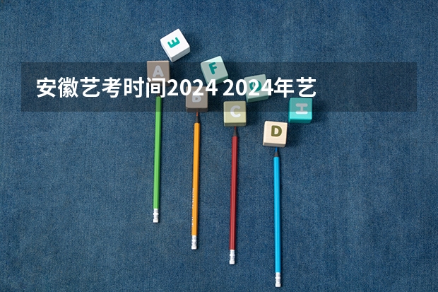 安徽艺考时间2024 2024年艺考的时间安排是怎样的？