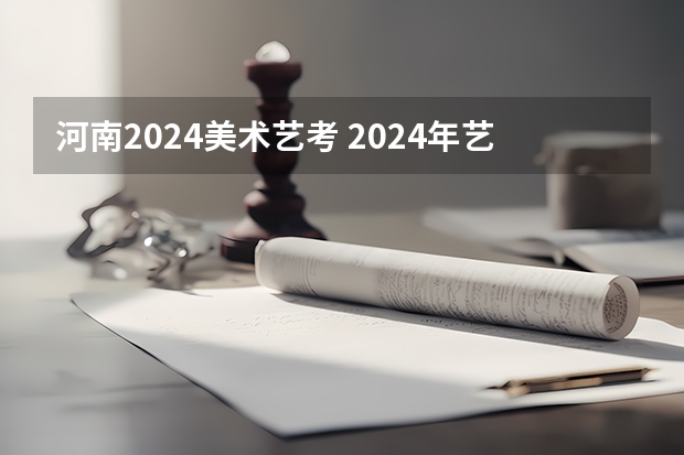 河南2024美术艺考 2024年艺考的时间安排是怎样的？