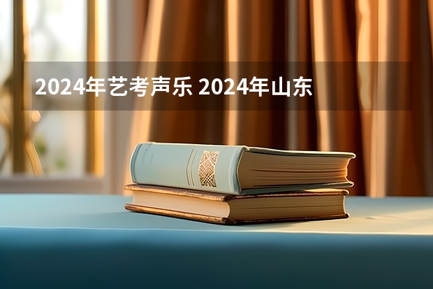 2024年艺考声乐 2024年山东艺考报名时间