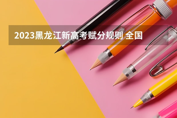 2023黑龙江新高考赋分规则 全国各省高考分数线2022