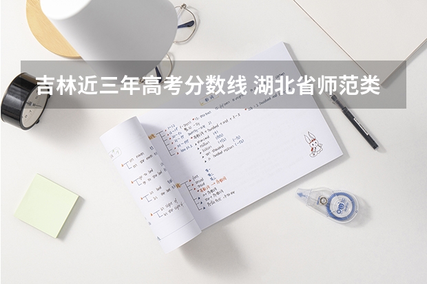 吉林近三年高考分数线 湖北省师范类大学排名及分数线一览表（2023年高考参考）