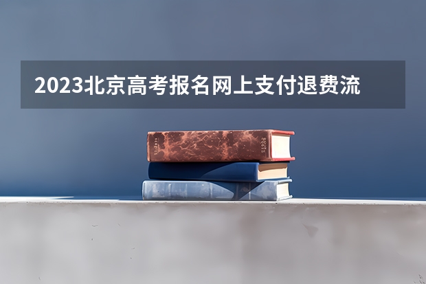 2023北京高考报名网上支付退费流程 有什么专业