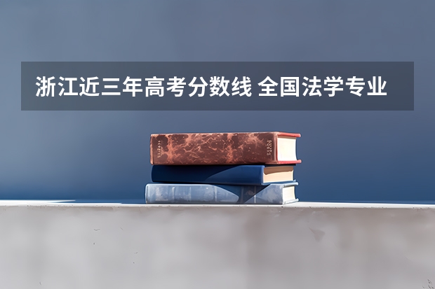 浙江近三年高考分数线 全国法学专业大学排名及分数线最新（2023高考参考）