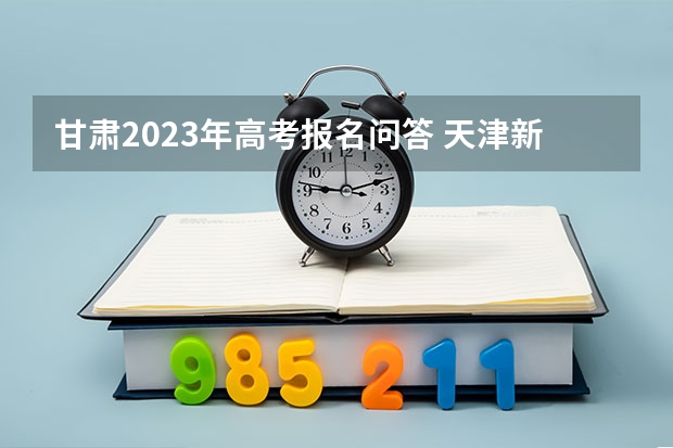 甘肃2023年高考报名问答 天津新高考3+3选科专业对照表汇总