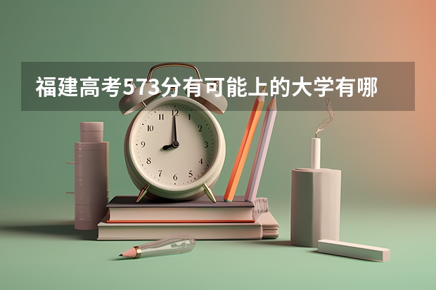 福建高考573分有可能上的大学有哪些 2023高考兰州信息科技学院要多少分录取