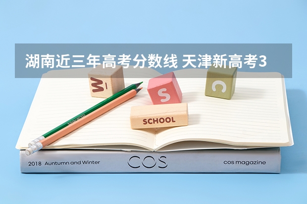 湖南近三年高考分数线 天津新高考3+3选科专业对照表汇总