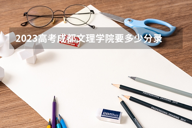 2023高考成都文理学院要多少分录取 上海高考532分有可能上的大学有哪些
