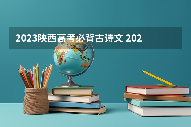 2023陕西高考必背古诗文 2023年山西高考三模考试时间